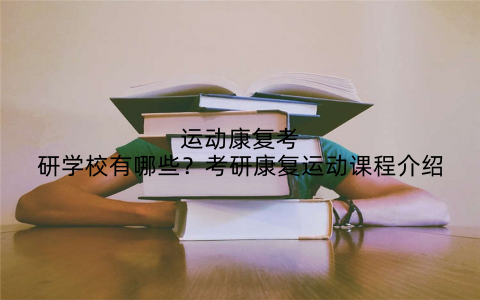 运动康复考研学校有哪些?考研康复运动课程介绍