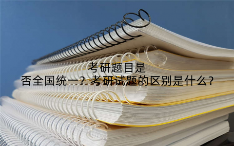 考研题目是否全国统一?考研试题的区别是什么?