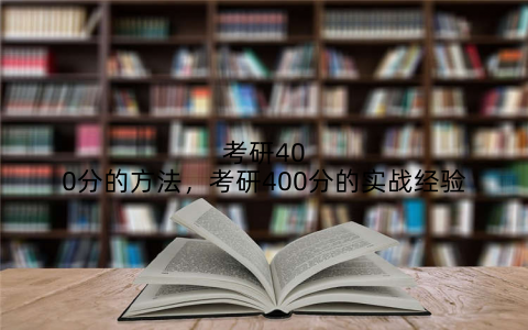 考研400分的方法,考研400分的实战经验