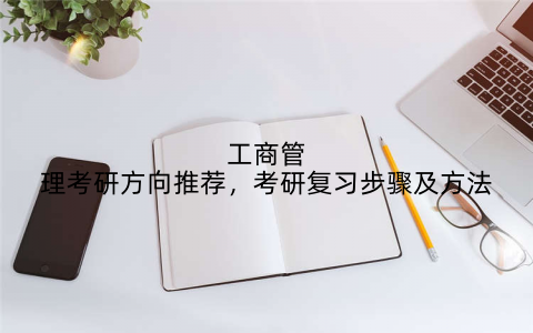 工商管理考研方向推荐,考研复习步骤及方法