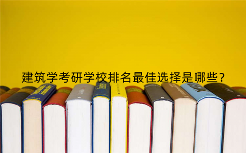 建筑学考研学校排名最佳选择是哪些？
