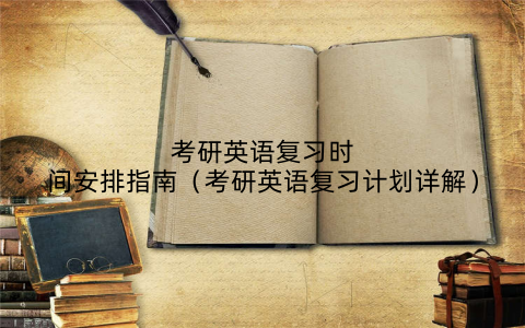 考研英语复习时间安排指南(考研英语复习计划详解)