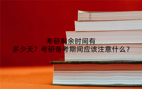 考研剩余时间有多少天?考研备考期间应该注意什么?
