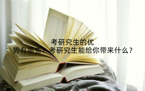考研究生的优势有哪些?考研究生能给你带来什么?