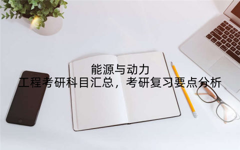 能源与动力工程考研科目汇总，考研复习要点分析