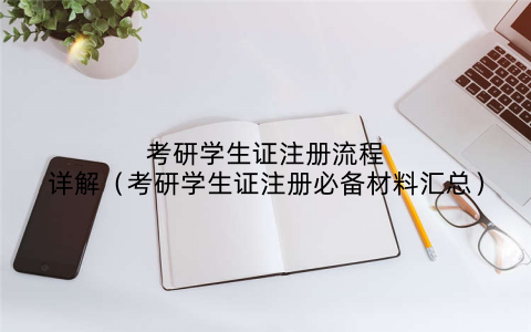 考研学生证注册流程详解（考研学生证注册必备材料汇总）