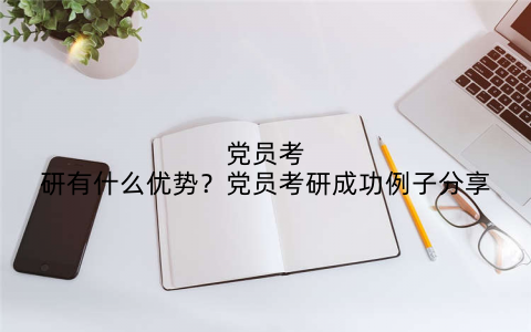 党员考研有什么优势?党员考研成功例子分享