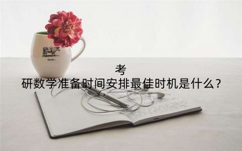 考研数学准备时间安排最佳时机是什么？
