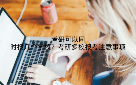 考研可以同时报几个学校？考研多校报考注意事项