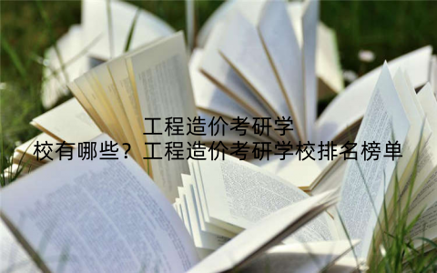 工程造价考研学校有哪些?工程造价考研学校排名榜单
