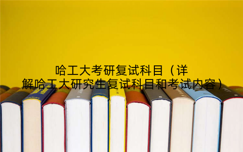 哈工大考研复试科目(详解哈工大研究生复试科目和考试内容)