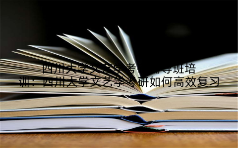 四川大学文艺学考研辅导班培训：四川大学文艺学考研如何高效复习