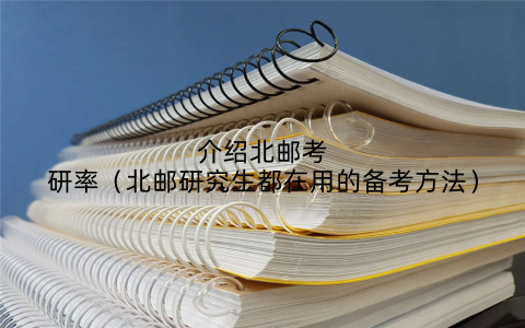 介绍北邮考研率（北邮研究生都在用的备考方法）