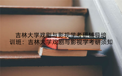 吉林大学戏剧与影视学考研辅导培训班：吉林大学戏剧与影视学考研须知