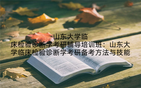 山东大学临床检验诊断学考研辅导培训班:山东大学临床检验诊断学考研备考方法与技能