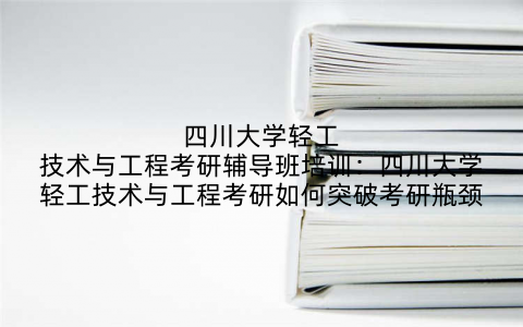 四川大学轻工技术与工程考研辅导班培训：四川大学轻工技术与工程考研如何突破考研瓶颈
