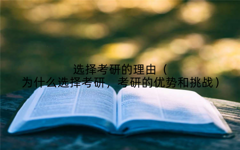 选择考研的理由(为什么选择考研,考研的优势和挑战)