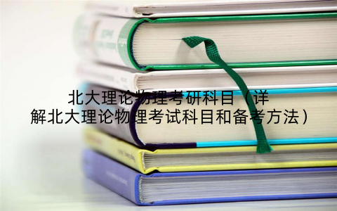 北大理论物理考研科目(详解北大理论物理考试科目和备考方法)
