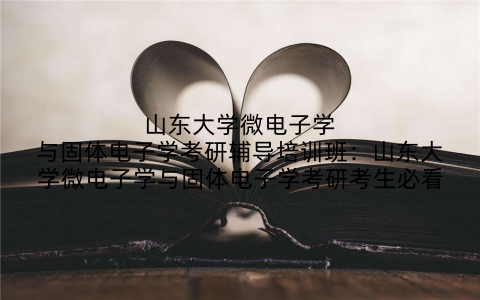 山东大学微电子学与固体电子学考研辅导培训班：山东大学微电子学与固体电子学考研考生必看