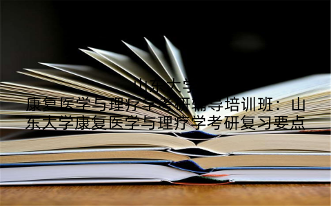 山东大学康复医学与理疗学考研辅导培训班：山东大学康复医学与理疗学考研复习要点