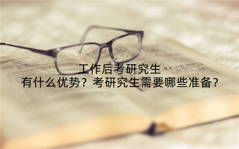 工作后考研究生有什么优势?考研究生需要哪些准备?