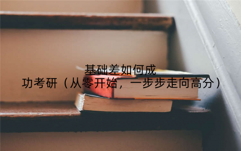 基础差如何成功考研（从零开始，一步步走向高分）