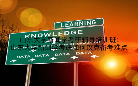 山东大学新闻学考研辅导培训班：山东大学新闻学考研如何攻克备考难点