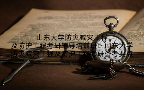 山东大学防灾减灾工程及防护工程考研辅导培训班：山东大学防灾减灾工程及防护工程考研备考要点
