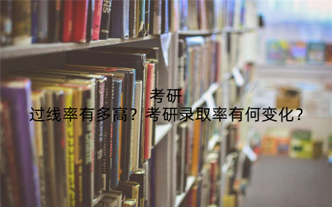 考研过线率有多高？考研录取率有何变化？