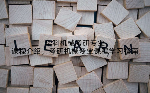 华科机械考研专业课程介绍,考研机械专业课程学习指南