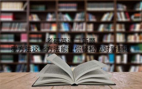 考研英语二新题型方法这些方法能让你轻松应对新题型