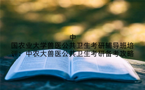 中国农业大学兽医公共卫生考研辅导班培训：中农大兽医公共卫生考研备考攻略