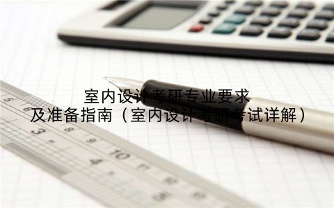 室内设计考研专业要求及准备指南(室内设计考研考试详解)