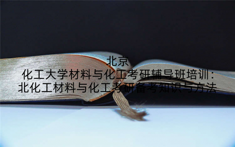 北京化工大学材料与化工考研辅导班培训:北化工材料与化工考研备考知识与方法