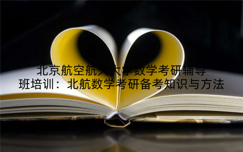 北京航空航天大学数学考研辅导班培训:北航数学考研备考知识与方法