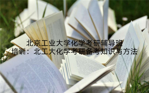 北京工业大学化学考研辅导班培训:北工大化学考研备考知识与方法