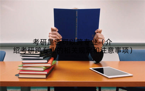 考研是否可以跨专业(介绍考研跨专业的相关规定和注意事项)