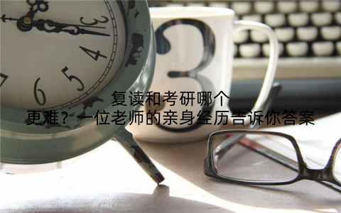 复读和考研哪个更难?一位老师的亲身经历告诉你答案