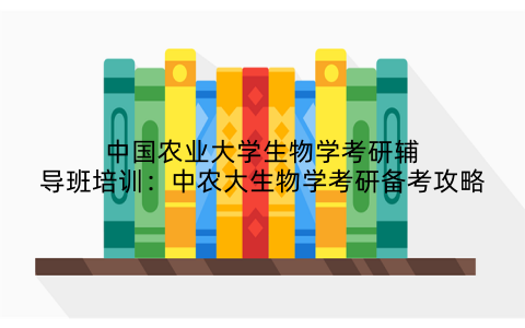 中国农业大学生物学考研辅导班培训:中农大生物学考研备考攻略