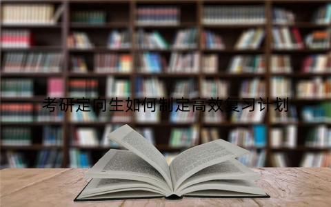 考研定向生如何制定高效复习计划