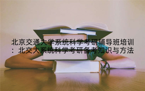 北京交通大学系统科学考研辅导班培训:北交大系统科学考研备考知识与方法