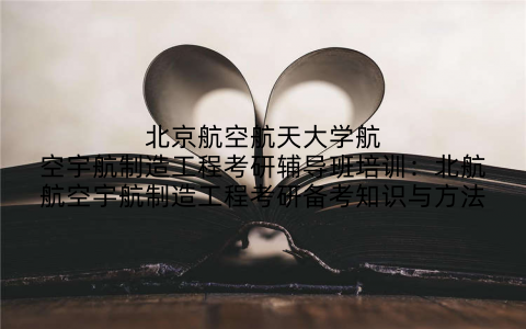 北京航空航天大学航空宇航制造工程考研辅导班培训：北航航空宇航制造工程考研备考知识与方法