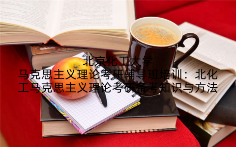 北京化工大学马克思主义理论考研辅导班培训：北化工马克思主义理论考研备考知识与方法
