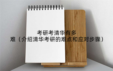 考研考清华有多难(介绍清华考研的难点和应对步骤)