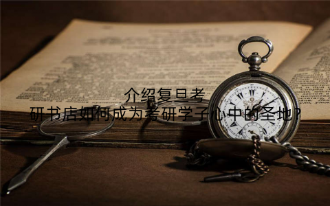 介绍复旦考研书店如何成为考研学子心中的圣地?