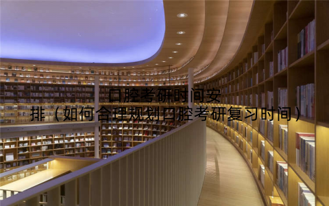 口腔考研时间安排（如何合理规划口腔考研复习时间）