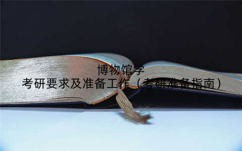 博物馆学考研要求及准备工作(考研准备指南)