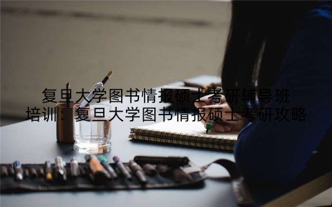 复旦大学图书情报硕士考研辅导班培训：复旦大学图书情报硕士考研攻略