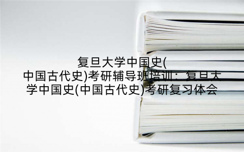 复旦大学中国史(中国古代史)考研辅导班培训：复旦大学中国史(中国古代史)考研复习体会