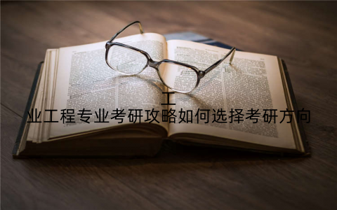 工业工程专业考研攻略如何选择考研方向